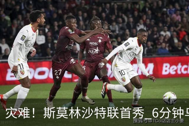 灾难！斯莫林沙特联首秀 6分钟乌龙+被直红罚下